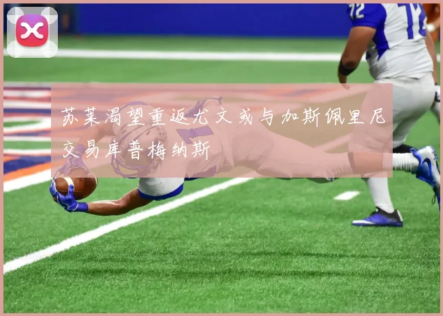 苏莱渴望重返尤文或与加斯佩里尼交易库普梅纳斯