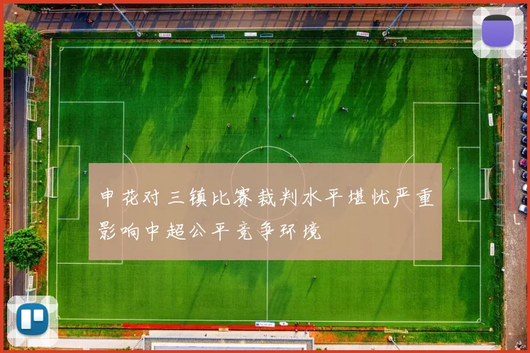 申花对三镇比赛裁判水平堪忧严重影响中超公平竞争环境