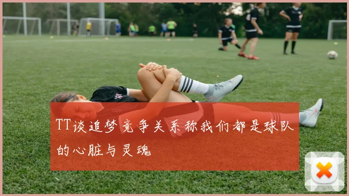 TT谈追梦竞争关系称我们都是球队的心脏与灵魂