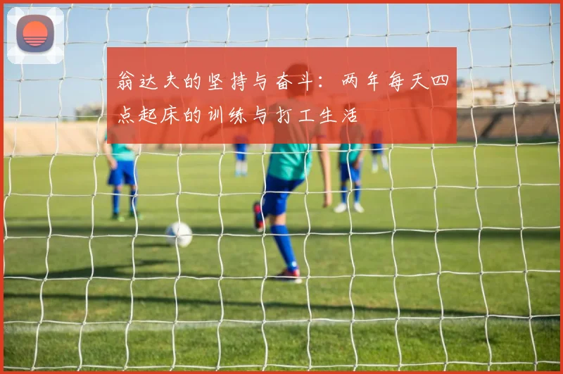 翁达夫的坚持与奋斗：两年每天四点起床的训练与打工生活