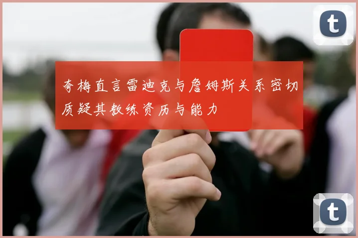夸梅直言雷迪克与詹姆斯关系密切质疑其教练资历与能力