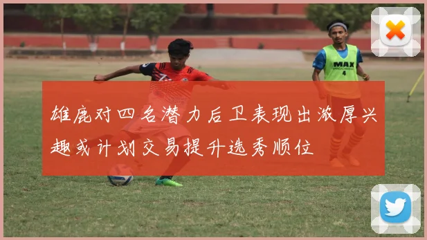 雄鹿对四名潜力后卫表现出浓厚兴趣或计划交易提升选秀顺位