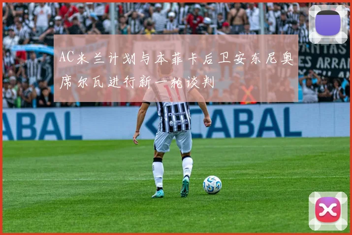 AC米兰计划与本菲卡后卫安东尼奥席尔瓦进行新一轮谈判