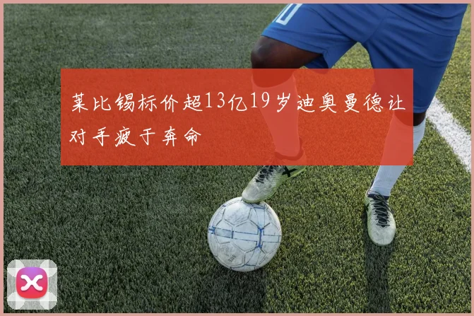 莱比锡标价超13亿19岁迪奥曼德让对手疲于奔命