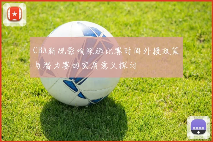CBA新规影响深远比赛时间外援政策与潜力赛的实质意义探讨