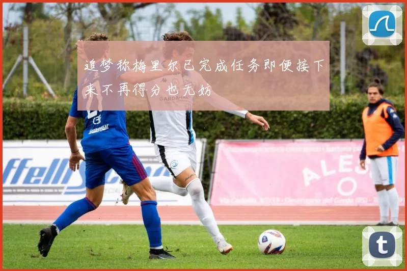 追梦称梅里尔已完成任务即便接下来不再得分也无妨