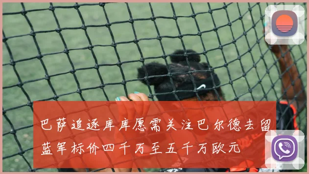 巴萨追逐库库愿需关注巴尔德去留蓝军标价四千万至五千万欧元