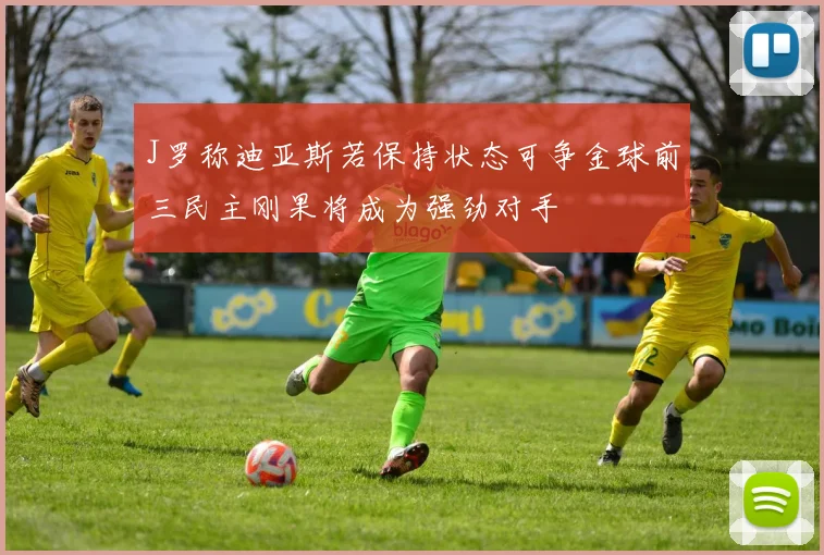 J罗称迪亚斯若保持状态可争金球前三民主刚果将成为强劲对手