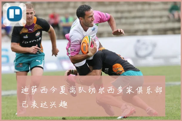 迪萨西今夏离队切尔西多家俱乐部已表达兴趣