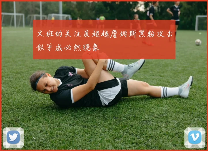 文班的关注度超越詹姆斯黑粉攻击似乎成必然现象