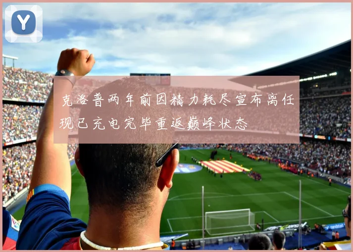 克洛普两年前因精力耗尽宣布离任现已充电完毕重返巅峰状态