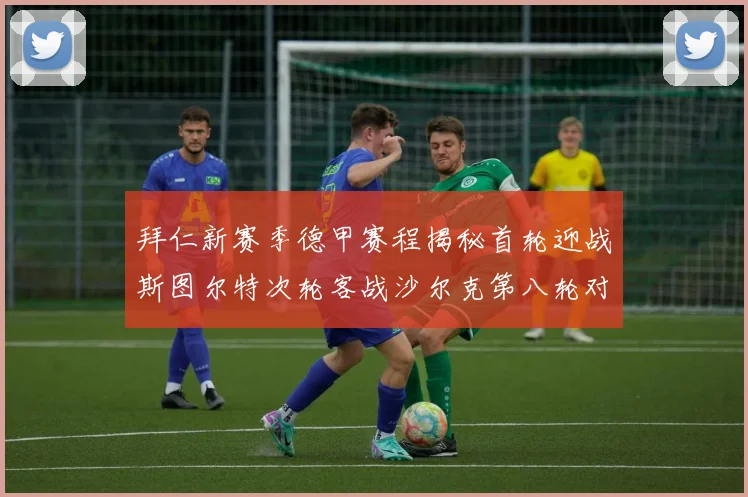 拜仁新赛季德甲赛程揭秘首轮迎战斯图尔特次轮客战沙尔克第八轮对决多特蒙德