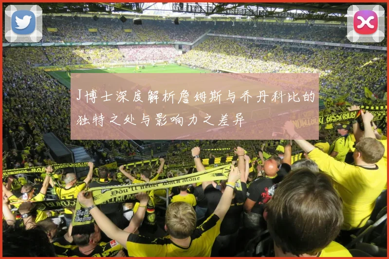 J博士深度解析詹姆斯与乔丹科比的独特之处与影响力之差异
